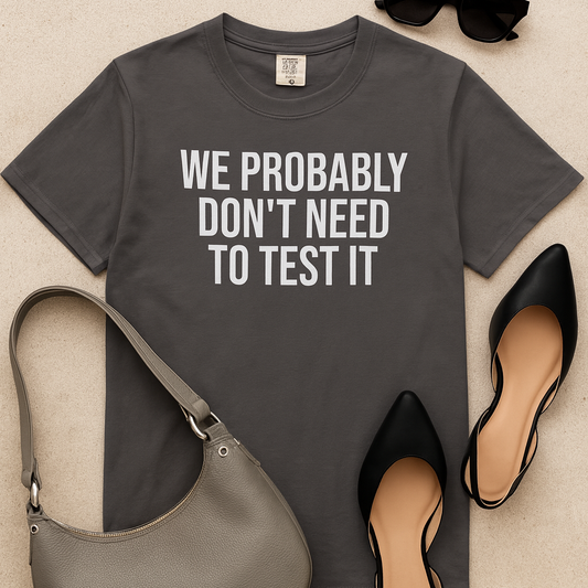 We Probably Don’t Need to Test This – Programmer Humor Shirt for Coders | Comfort Colors 1717